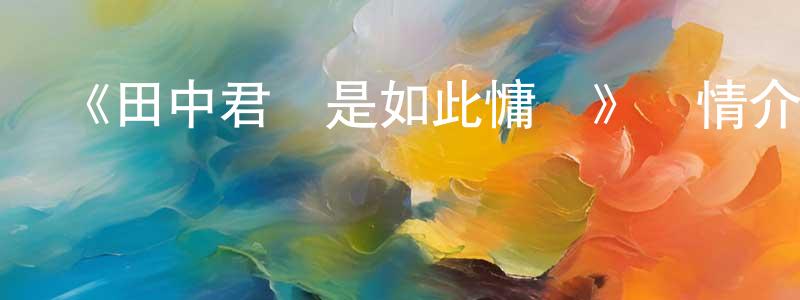 《田中君總是如此慵懶》詳情介紹_田中君總是如此慵懶已完結在線觀看_田中君總是如此慵懶迅雷下載_日漫 常學明的blog